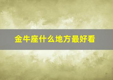 金牛座什么地方最好看