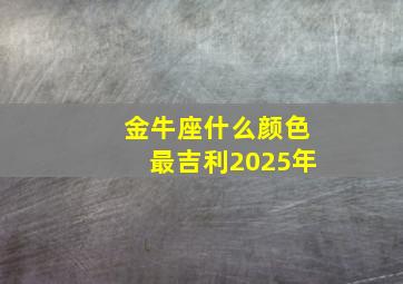 金牛座什么颜色最吉利2025年