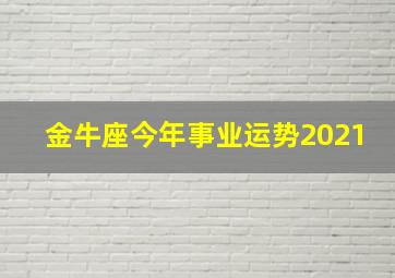 金牛座今年事业运势2021