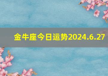 金牛座今日运势2024.6.27