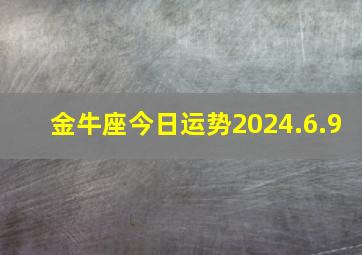 金牛座今日运势2024.6.9