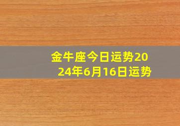 金牛座今日运势2024年6月16日运势