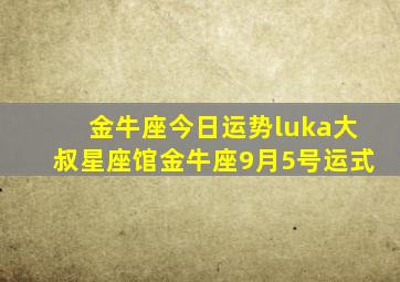 金牛座今日运势luka大叔星座馆金牛座9月5号运式