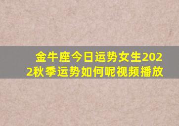 金牛座今日运势女生2022秋季运势如何呢视频播放