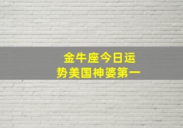 金牛座今日运势美国神婆第一