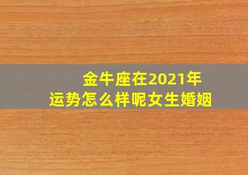 金牛座在2021年运势怎么样呢女生婚姻