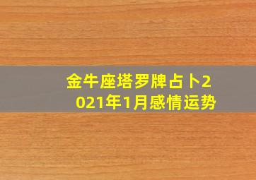 金牛座塔罗牌占卜2021年1月感情运势