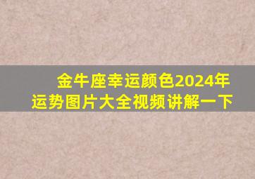 金牛座幸运颜色2024年运势图片大全视频讲解一下