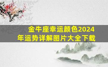 金牛座幸运颜色2024年运势详解图片大全下载