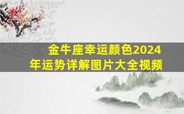 金牛座幸运颜色2024年运势详解图片大全视频