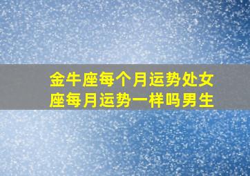 金牛座每个月运势处女座每月运势一样吗男生