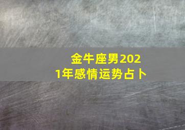 金牛座男2021年感情运势占卜