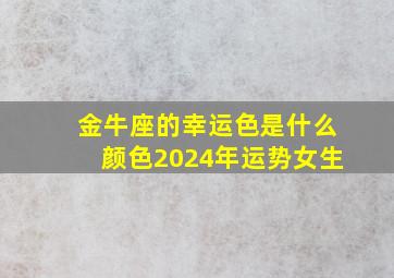 金牛座的幸运色是什么颜色2024年运势女生