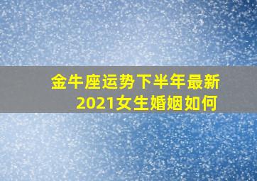 金牛座运势下半年最新2021女生婚姻如何