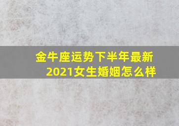 金牛座运势下半年最新2021女生婚姻怎么样