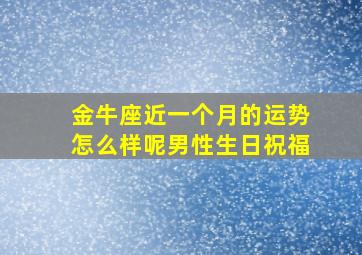 金牛座近一个月的运势怎么样呢男性生日祝福