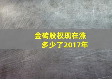 金砖股权现在涨多少了2017年