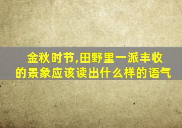 金秋时节,田野里一派丰收的景象应该读出什么样的语气