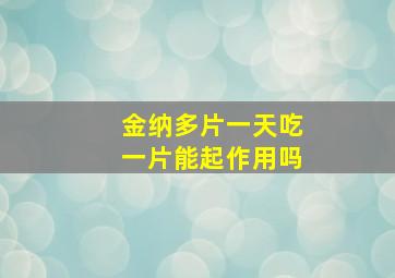 金纳多片一天吃一片能起作用吗