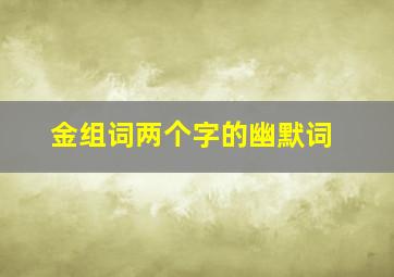 金组词两个字的幽默词