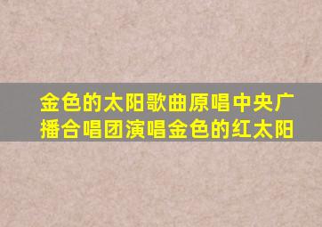 金色的太阳歌曲原唱中央广播合唱团演唱金色的红太阳