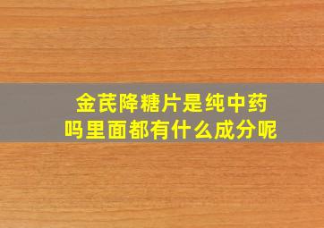 金芪降糖片是纯中药吗里面都有什么成分呢