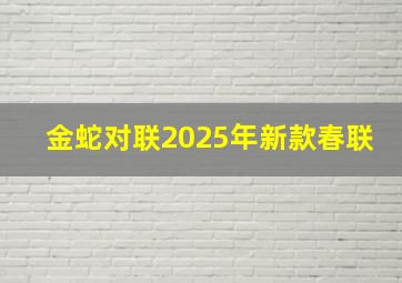 金蛇对联2025年新款春联