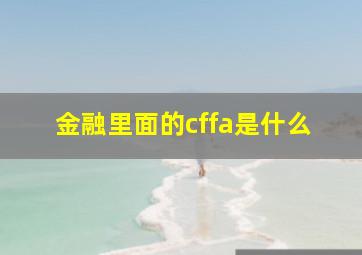 金融里面的cffa是什么