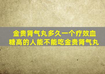 金贵肾气丸多久一个疗效血糖高的人能不能吃金贵肾气丸