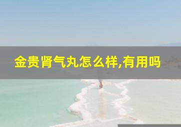 金贵肾气丸怎么样,有用吗