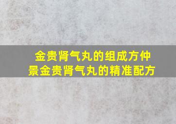 金贵肾气丸的组成方仲景金贵肾气丸的精准配方