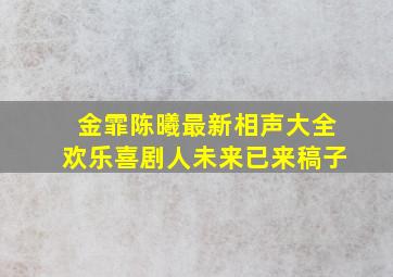 金霏陈曦最新相声大全欢乐喜剧人未来已来稿子