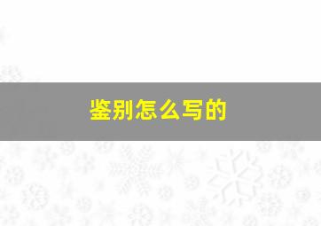 鉴别怎么写的