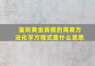 鉴别黄金真假的简易方法化学方程式是什么意思