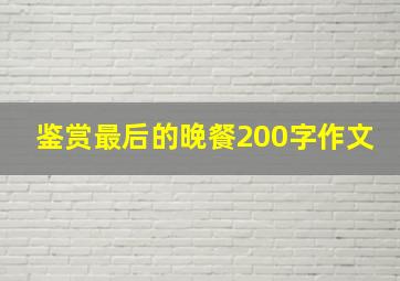 鉴赏最后的晚餐200字作文