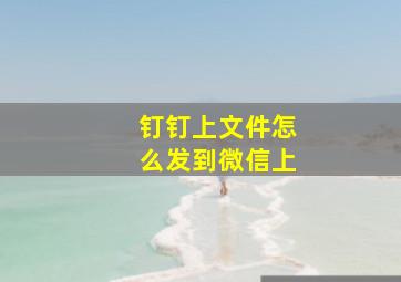 钉钉上文件怎么发到微信上