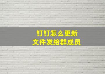 钉钉怎么更新文件发给群成员