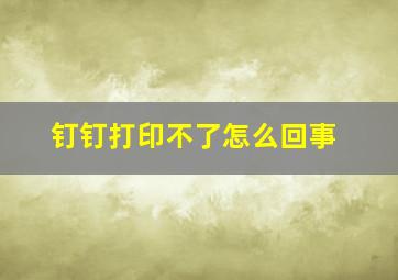 钉钉打印不了怎么回事