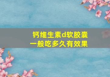 钙维生素d软胶囊一般吃多久有效果