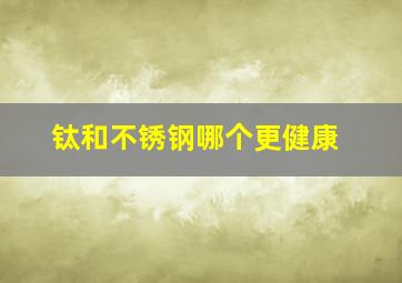 钛和不锈钢哪个更健康