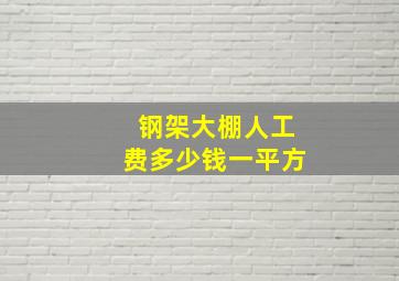 钢架大棚人工费多少钱一平方