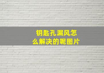 钥匙孔漏风怎么解决的呢图片