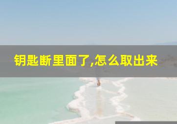 钥匙断里面了,怎么取出来