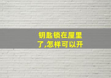 钥匙锁在屋里了,怎样可以开