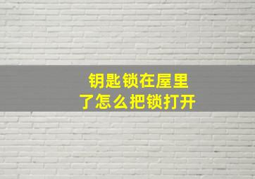 钥匙锁在屋里了怎么把锁打开