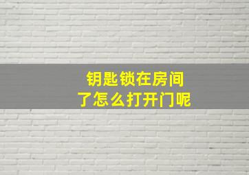 钥匙锁在房间了怎么打开门呢