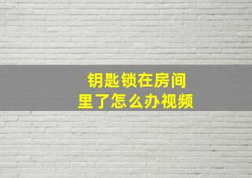 钥匙锁在房间里了怎么办视频