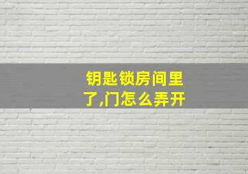 钥匙锁房间里了,门怎么弄开