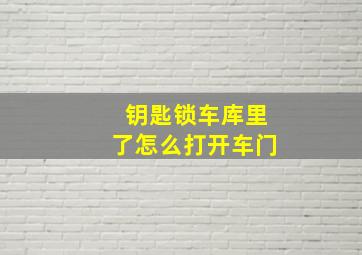 钥匙锁车库里了怎么打开车门