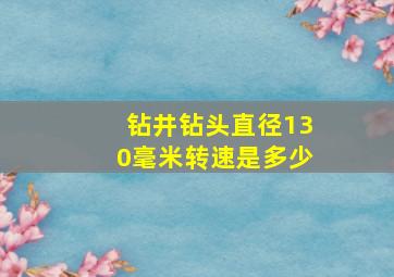 钻井钻头直径130毫米转速是多少